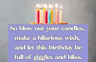 	So blow out your candles, make a hilarious wish, and let this birthday be full of giggles and bliss.