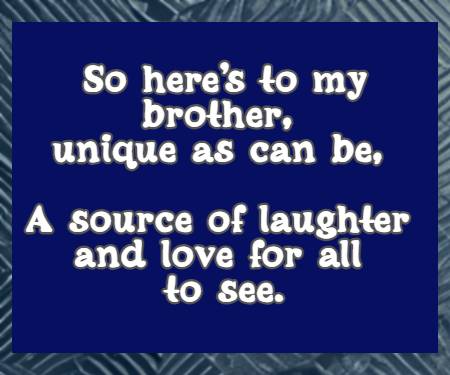 So here's to my brother, unique as can be, A source of laughter and love for all to see.
