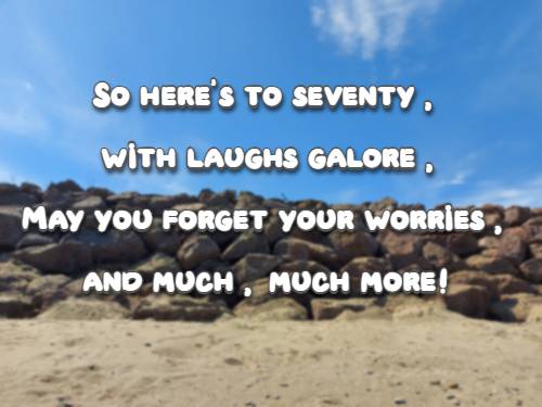 So heres to seventy, with laughs galore, May you forget your worries, and much, much more! 