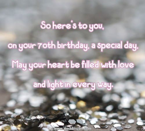 So here's to you, on your 70th birthday, a special day, May your heart be filled with love and light in every way.