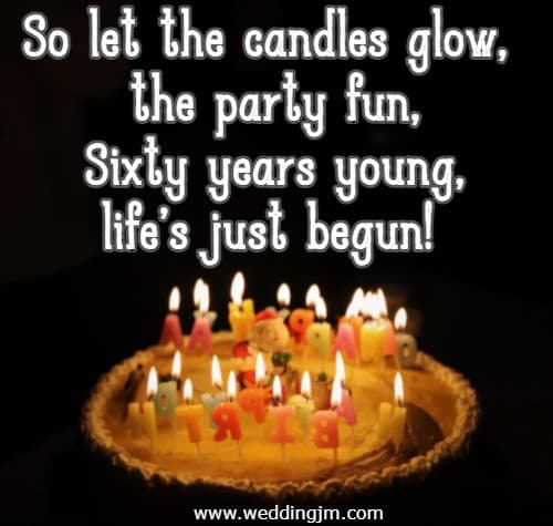 So let the candles glow, the party fun, Sixty years young, life's just begun!