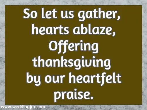 So let us gather, hearts ablaze, Offering thanksgiving by our heartfelt praise.