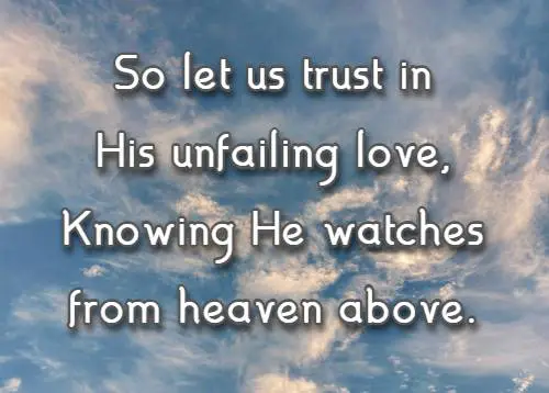 So let us trust in His unfailing love, Knowing He watches from heaven above.