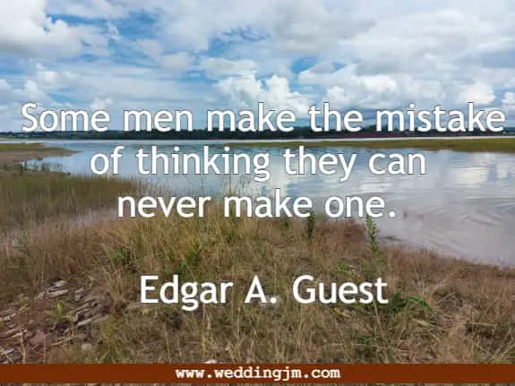 Some men make the mistake of thinking they can never make one. Edgar A. Guest