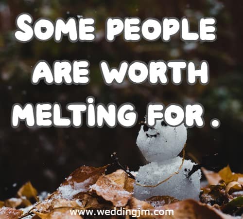 Some people are worth melting for.