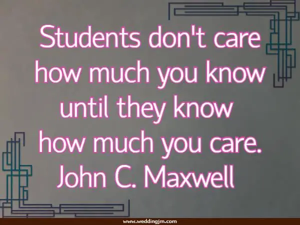 Students don't care how much you know until they know how much you care.
