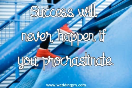 Success will never happen if you procrastinate.