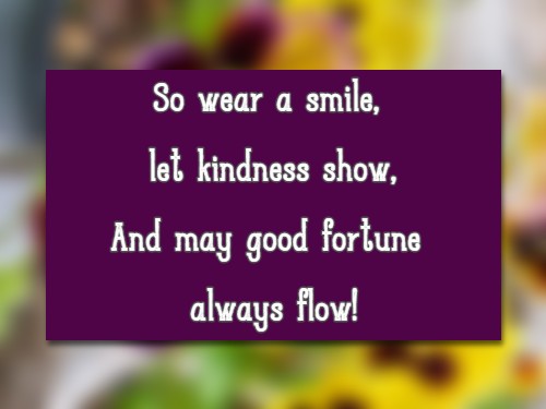 So wear a smile, let kindness show, And may good fortune always flow!