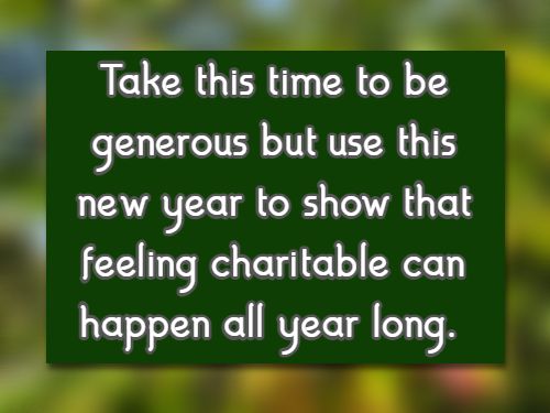 Take this time to be generous but use this new year to show that feeling charitable can happen all year long.