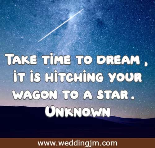 Take time to dream, it is hitching your wagon to a star.