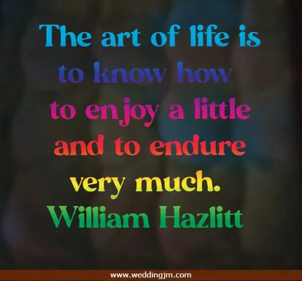 The art of life is to know how to enjoy a little and to endure very much.