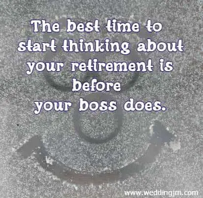 The best time to start thinking about your retirement is before your boss does.