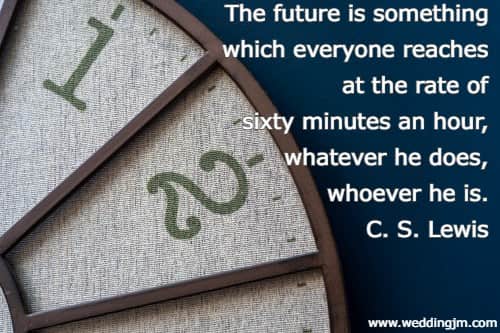 The future is something which everyone reaches at the rate of sixty minutes an hour, whatever he does, whoever he is.  C. S. Lewis