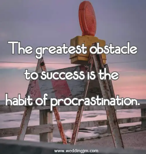 The greatest obstacle to success is the habit of procrastination.