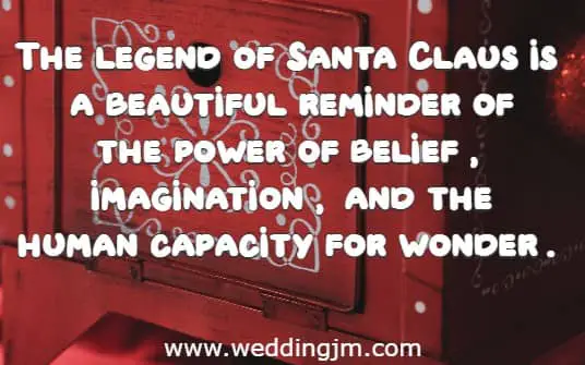 The legend of Santa Claus is a beautiful reminder of the power of belief, imagination, and the human capacity for wonder.