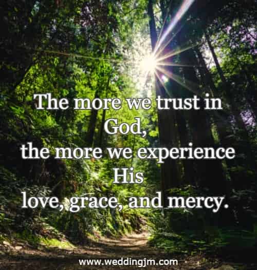 The more we trust in God, the more we experience His love, grace, and mercy.