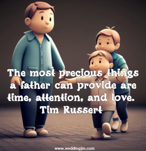 The most precious things a father can provide are time, attention, and love.