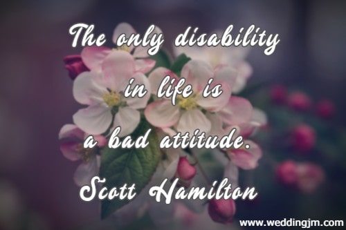 The only disability in life is a bad attitude.