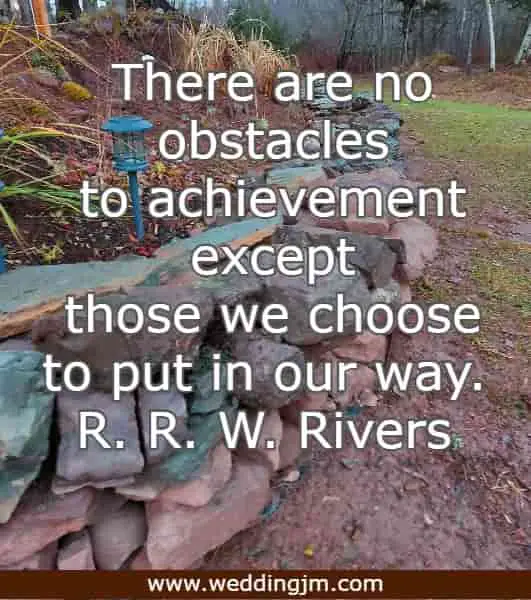 There are no obstacles to achievement except those we choose to put in our way.