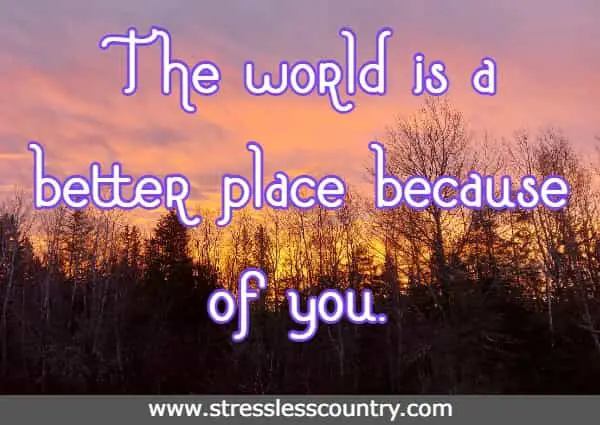The world is a better place because of you.