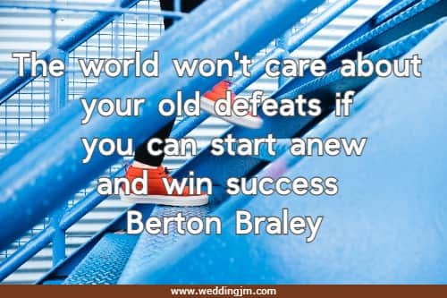 The world won't care about your old defeats if you can start anew and win success