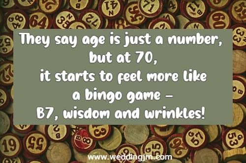 They say age is just a number, but at 70, it starts to feel more like a bingo game  B7, wisdom and wrinkles!