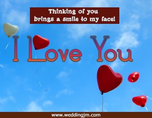 thinking of you brings a smile to my face! I love you