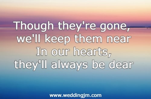 Though they're gone, we'll keep them near In our hearts, they'll always be dear