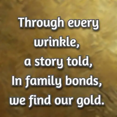 Through every wrinkle, a story told, In family bonds, we find our gold.