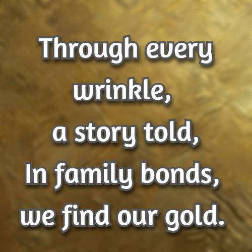 Through every wrinkle, a story told, In family bonds, we find our gold.