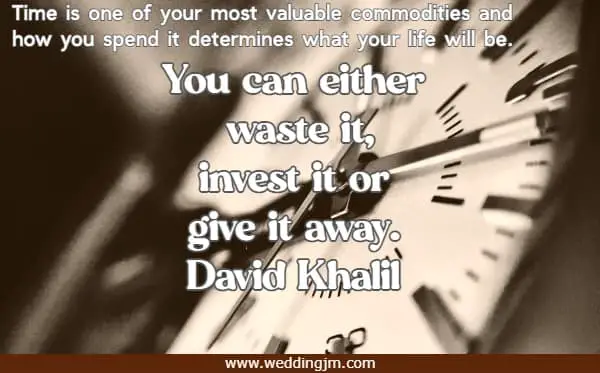 Time is one of your most valuable commodities and how you spend it determines what your life will be. You can either waste it, invest it or give it away. 