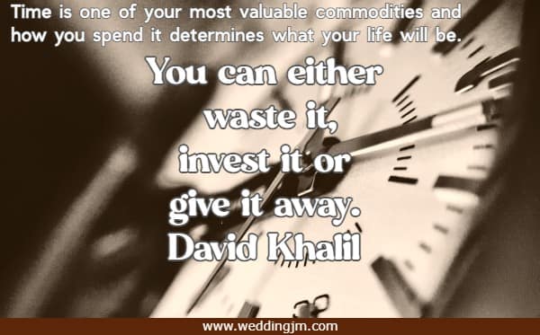 Time is one of your most valuable commodities and how you spend it determines what your life will be. You can either waste it, invest it or give it away.  David Khalil
