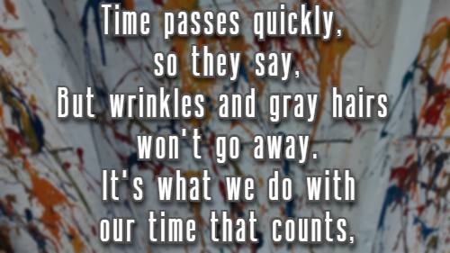 Time passes quickly, so they say, But wrinkles and gray hairs won't go away.