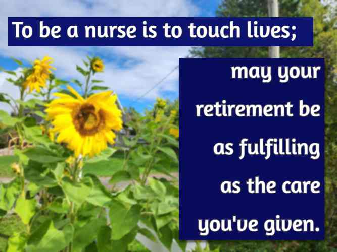 To be a nurse is to touch lives; may your retirement be as fulfilling as the care you've given.
