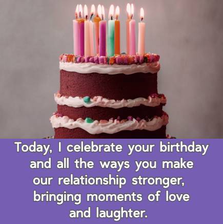 Today, I celebrate your birthday and all the ways you make our relationship stronger, bringing moments of love and laughter.