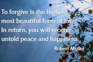 To forgive is the highest, most beautiful form of love. In return, you will receive untold peace and happiness