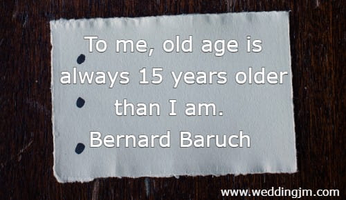 To me, old age is always 15 years older than I am.