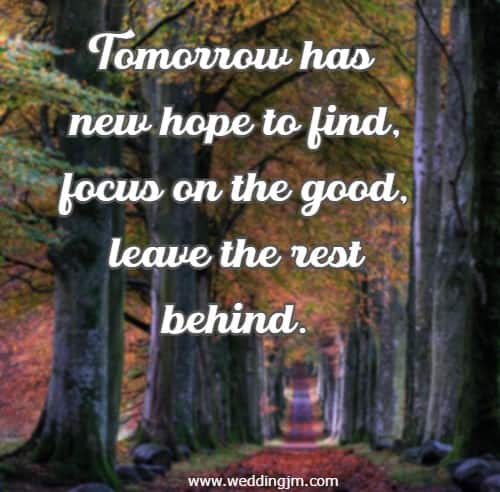 Tomorrow has new hope to find, focus on the good, leave the rest behind.