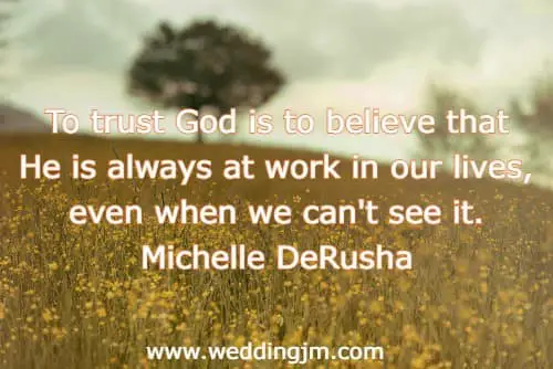 To trust God is to believe that He is always at work in our lives, even when we can't see it.
