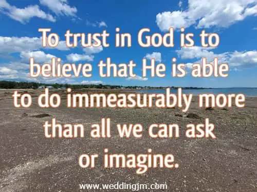 To trust in God is to believe that He is able to do immeasurably more than all we can ask or imagine.