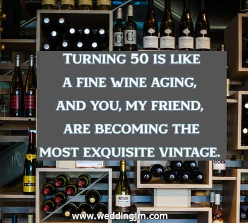 Turning 50 is like a fine wine aging, and you, my friend, are becoming the most exquisite vintage.