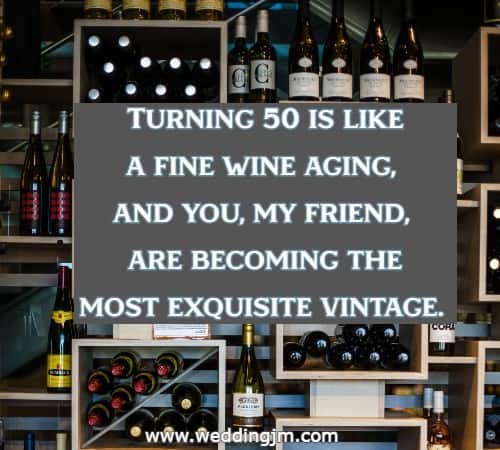 Turning 50 is like a fine wine aging, and you, my friend, are becoming the most exquisite vintage.