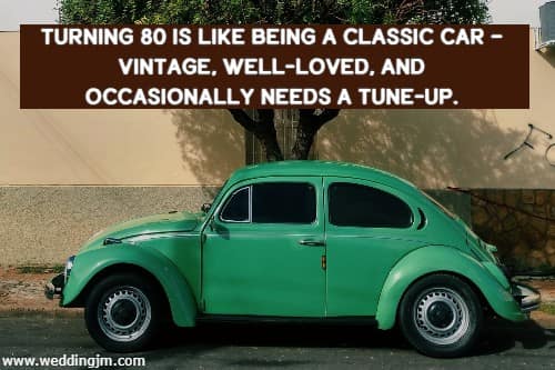 Turning 80 is like being a classic car  vintage, well-loved, and occasionally needs a tune-up.