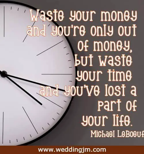 Waste your money and you're only out of money, but waste your time and you've lost a part of your life.