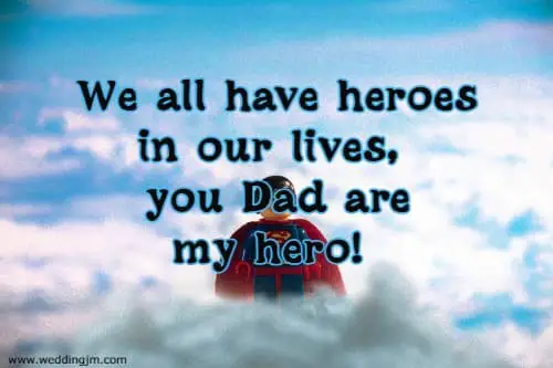 We all have heroes in our lives, you Dad are my hero!