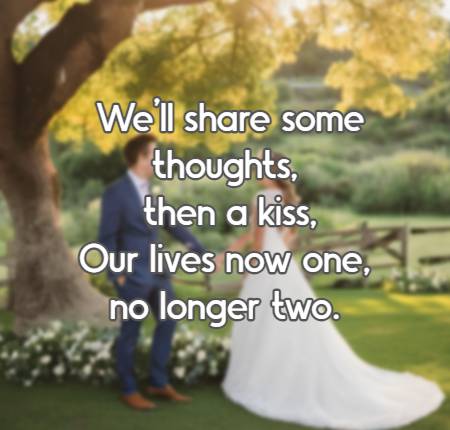 We'll share some thoughts, then a kiss, Our lives now one, no longer two.