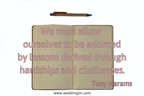 We must allow ourselves to be adorned by lessons derived through hardships and challenges. Tony Narams