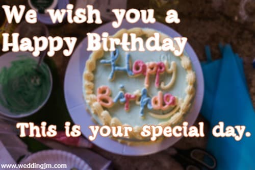 We wish you a Happy Birthday This is your special day. 