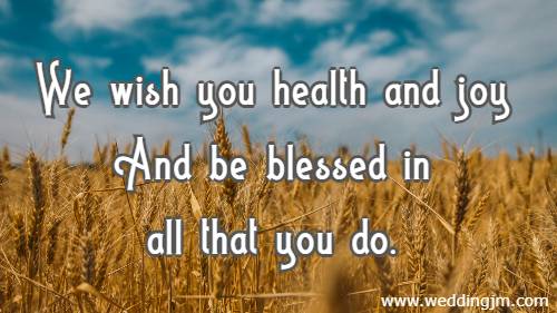 We wish you health and joy And be blessed in all that you do.