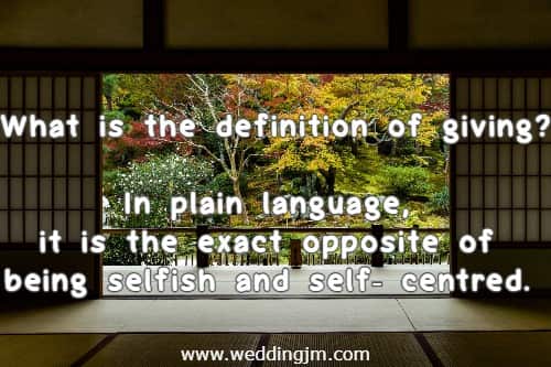 What is the definition of giving? In plain language, it is the exact opposite of being selfish and self-centred.